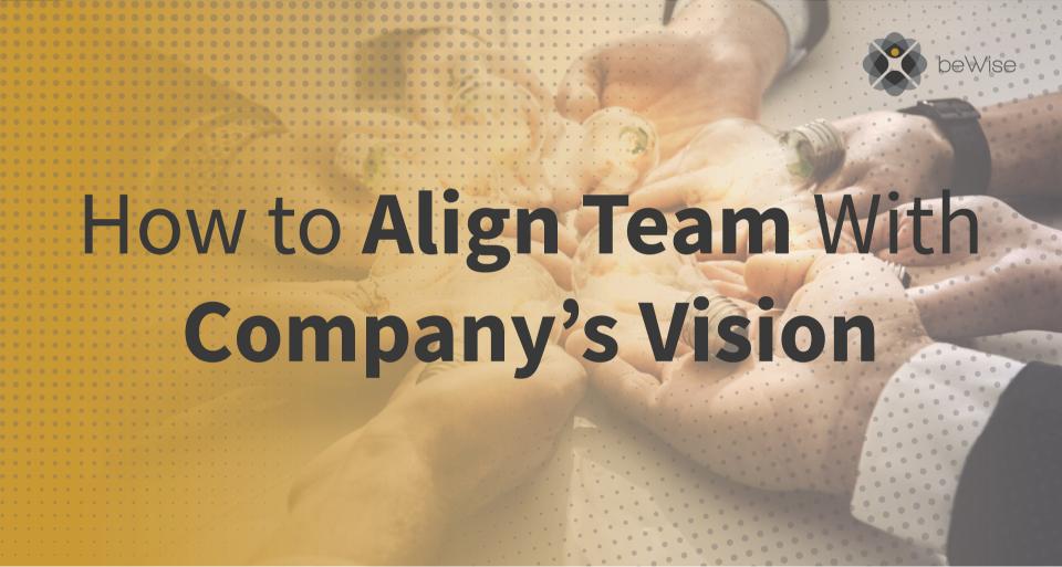 How to Align Team With Company’s Vision